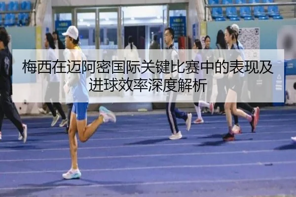 梅西在迈阿密国际关键比赛中的表现及进球效率深度解析（WM）